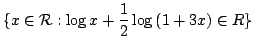 $\displaystyle \{x \in {\mathcal R} : \log{x} + \frac{1}{2}\log{(1 + 3x)} \in R \}$