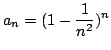 $ \displaystyle{a_{n} = (1 - \frac{1}{n^2})^n}$