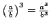$ \left(\frac{a}{b}\right)^{3} = \frac{a^{3}}{b^{3}}$