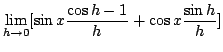 $\displaystyle \lim_{h \rightarrow 0}[\sin{x}\frac{\cos{h} - 1}{h} + \cos{x}\frac{\sin{h}}{h}]$