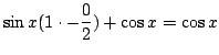 $\displaystyle \sin{x}(1 \cdot - \frac{0}{2}) + \cos{x} = \cos{x}$
