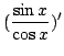 $\displaystyle (\frac{\sin{x}}{\cos{x}})^{\prime}$