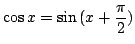 $\displaystyle \cos{x} = \sin{(x + \frac{\pi}{2})}$