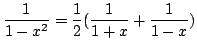 $\displaystyle \frac{1}{1 - x^{2}} = \frac{1}{2}(\frac{1}{1+x} + \frac{1}{1-x})$