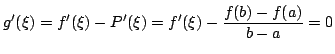 $\displaystyle g^{\prime}(\xi) = f^{\prime}(\xi) - P^{\prime}(\xi) = f^{\prime}(\xi) - \frac{f(b) - f(a)}{b - a} = 0 $