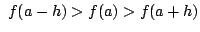 $\displaystyle  f(a-h) > f(a) > f(a+h)$