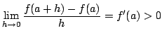 $\displaystyle \lim_{h \rightarrow 0}\frac{f(a+h) - f(a )}{h} = f^{\prime}(a) > 0 $