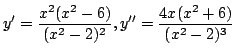 $\displaystyle y^{\prime} = \frac{x^2 (x^2 - 6)}{(x^2 - 2)^2}, y'' = \frac{4x(x^2 + 6)}{(x^2 - 2)^3} $