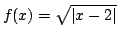 $ \displaystyle{f(x) = \sqrt{\vert x-2\vert}}$