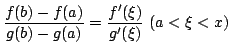 $\displaystyle \frac{f(b) - f(a)}{g(b) - g(a)} = \frac{f^{\prime}(\xi)}{g^{\prime}(\xi)}  (a < \xi < x) $