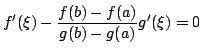 $\displaystyle f^{\prime}(\xi) - \frac{f(b)-f(a)}{g(b)-g(a)}g^{\prime}(\xi) = 0 $