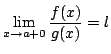 $\displaystyle \lim_{x \rightarrow a + 0} \frac{f(x)}{g(x)} = l $