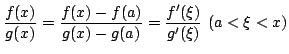 $\displaystyle \frac{f(x)}{g(x)} = \frac{f(x) - f(a)}{g(x) - g(a)} = \frac{f^{\prime}(\xi)}{g^{\prime}(\xi)}  (a < \xi < x) $