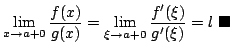 $\displaystyle \lim_{x \rightarrow a+0}\frac{f(x)}{g(x)} = \lim_{\xi \rightarrow a+0}\frac{f^{\prime}(\xi)}{g^{\prime}(\xi)} = l
\ensuremath{ \blacksquare}$