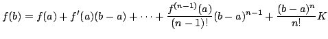 $\displaystyle f(b) = f(a) + f^{\prime}(a)(b-a) + \cdots + \frac{f^{(n-1)}(a)}{(n-1)!}(b-a)^{n-1} + \frac{(b-a)^{n}}{n!}K $