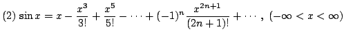 $ (2)  \displaystyle{\sin{x} = x - \frac{x^{3}}{3!} + \frac{x^{5}}{5!} - \cdots + (-1)^{n}\frac{x^{2n+1}}{(2n + 1)!}+ \cdots,  (-\infty < x < \infty)}$