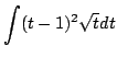 $\displaystyle \int (t-1)^{2}\sqrt{t}dt$