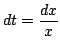$ \displaystyle{dt = \frac{dx}{x}}$
