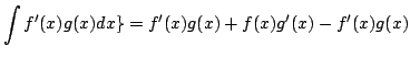 $\displaystyle \int f^{\prime}(x)g(x)dx \} = f^{\prime}(x)g(x) + f(x)g^{\prime}(x) - f^{\prime}(x)g(x)$