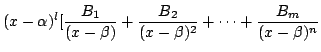 $\displaystyle (x-\alpha)^{l}[\frac{B_{1}}{(x - \beta)} + \frac{B_{2}}{(x - \beta)^{2}} + \cdots + \frac{B_{m}}{(x - \beta)^{n}}$
