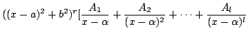 $\displaystyle ((x - a)^{2} + b^2)^{r} [\frac{A_{1}}{x - \alpha} + \frac{A_{2}}{(x - \alpha)^{2}} + \cdots + \frac{A_{l}}{(x - \alpha)^{l}}$