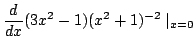 $\displaystyle \frac{d}{dx}(3x^2 - 1)(x^2 + 1)^{-2}\mid_{x=0}$