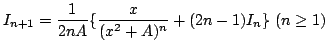 $\displaystyle I_{n+1} = \frac{1}{2nA} \{\frac{x}{(x^{2}+A)^{n}} + (2n-1)I_{n}\}  (n \geq 1)$
