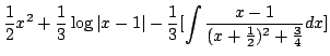 $\displaystyle \frac{1}{2}x^{2} + \frac{1}{3}\log{\vert x-1\vert} - \frac{1}{3}[\int \frac{x-1}{(x +\frac{1}{2})^{2} + \frac{3}{4}} dx]$