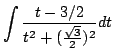 $\displaystyle \int \frac{t - 3/2}{t^2 + (\frac{\sqrt{3}}{2})^{2}} dt$