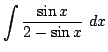 $ \displaystyle{\int{\frac{\sin{x}}{2 - \sin{x}}} dx}$