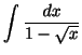 $ \displaystyle{\int \frac{dx}{1 - \sqrt{x}}}$