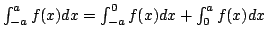 $ \int_{-a}^{a}f(x)dx = \int_{-a}^{0} f(x) dx + \int_{0}^{a}f(x) dx $