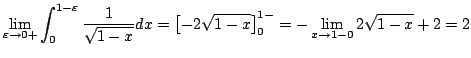 $\displaystyle \lim_{\varepsilon \to 0+}\int_{0}^{1-\varepsilon}\frac{1}{\sqrt{1...
...x = \left[-2\sqrt{1-x} \right]_{0}^{1-} = -\lim_{x \to 1-0}2\sqrt{1-x} + 2 = 2 $