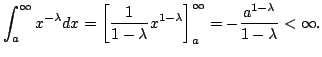 $\displaystyle \int_{a}^{\infty}x^{-\lambda}dx = \left[\frac{1}{1 - \lambda}x^{1...
...ambda} \right ]_{a}^{\infty} = - \frac{a^{1 - \lambda}}{1 - \lambda} < \infty .$