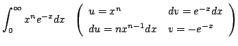 $\displaystyle \int_{0}^{\infty}x^{n}e^{-x} dx   \left ( \begin{array}{ll}
u = x^{n} & dv = e^{-x} dx\\
du = nx^{n -1} dx & v = - e^{-x}
\end{array}\right )$