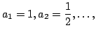 $ \displaystyle{a_{1} = 1, a_{2} = \frac{1}{2}, \ldots, }$