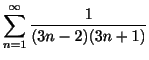$ \displaystyle{\sum_{n=1}^{\infty} \frac{1}{(3n -2)(3n+1)}}$