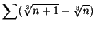 $ \displaystyle{\sum (\sqrt[3]{n+1} - \sqrt[3]{n})}$