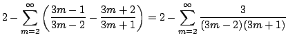 $\displaystyle 2 - \sum_{m=2}^{\infty}\left(\frac{3m-1}{3m-2} - \frac{3m+2}{3m +1}\right) = 2 - \sum_{m=2}^{\infty} \frac{3}{(3m-2)(3m+1)}$