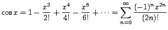 $\displaystyle \cos{x} = 1 - \frac{x^2}{2!} + \frac{x^4}{4!} - \frac{x^6}{6!} + \cdots =
\sum_{n=0}^{\infty} \frac{(-1)^{n}x^{2n}}{(2n)!}$