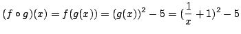 $\displaystyle (f \circ g)(x) = f(g(x)) = (g(x))^2 - 5 = (\frac{1}{x} + 1)^2 - 5 $