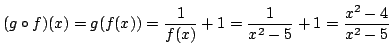 $\displaystyle (g \circ f)(x) = g(f(x)) = \frac{1}{f(x)} + 1 = \frac{1}{x^2 - 5} + 1 = \frac{x^2 -4}{x^2 - 5} $