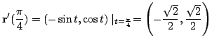 $\displaystyle {\bf r}^{\prime}(\frac{\pi}{4}) = (- \sin{t}, \cos{t})\mid_{t = \frac{\pi}{4}} = \left(- \frac{\sqrt{2}}{2}, \frac{\sqrt{2}}{2}\right)$