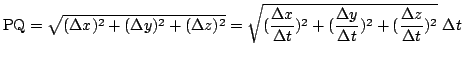 $\displaystyle {\rm PQ} = \sqrt{(\Delta x)^{2} + (\Delta y)^{2} + (\Delta z)^{2}...
...(\frac{\Delta y}{\Delta t})^{2} + (\frac{\Delta z}{\Delta t})^{2} }  \Delta t $