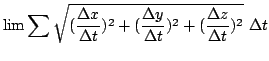 $\displaystyle \lim \sum \sqrt{(\frac{\Delta x}{\Delta t})^{2} + (\frac{\Delta y}{\Delta t})^{2} + (\frac{\Delta z}{\Delta t})^{2} }  \Delta t$