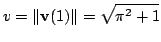 $\displaystyle v = \Vert{\bf v}(1)\Vert = \sqrt{\pi^{2} + 1}$