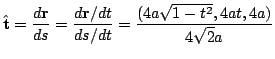 $\displaystyle \hat{\bf t} = \frac{d {\bf r}}{ds} = \frac{d {\bf r}/dt}{ds/dt} = \frac{(4a \sqrt{1 -t^2}, 4at, 4a)}{4\sqrt{2} a} $