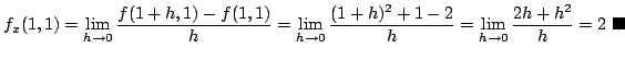 $\displaystyle f_{x}(1,1) = \lim_{h \to 0}\frac{f(1+h,1) - f(1,1)}{h} = \lim_{h ...
... 1 - 2}{h} = \lim_{h \to 0}\frac{2h + h^{2}}{h} = 2 \ensuremath{ \blacksquare}$