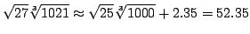 $\displaystyle \sqrt{27}\sqrt[3]{1021} \approx \sqrt{25}\sqrt[3]{1000} + 2.35 = 52.35 $