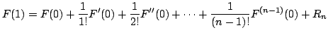 $\displaystyle F(1) = F(0) + \frac{1}{1!}F'(0) + \frac{1}{2!}F''(0) + \cdots + \frac{1}{(n-1)!}F^{(n-1)}(0) + R_{n} $